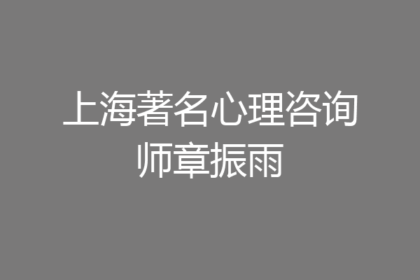 上海著名心理咨询师章振雨