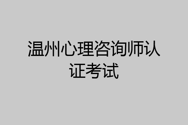 温州心理咨询师认证考试