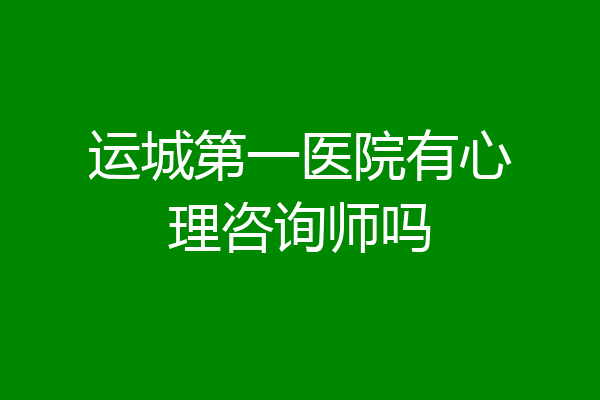 运城第一医院有心理咨询师吗