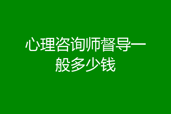 心理咨询师督导一般多少钱