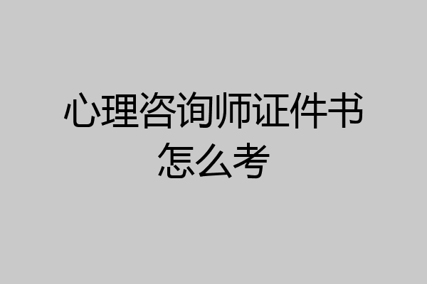 心理咨询师证件书怎么考