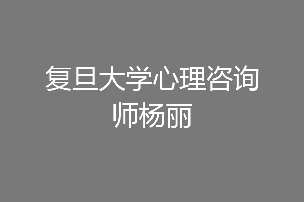 复旦大学心理咨询师杨丽