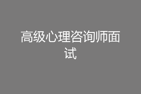 高级心理咨询师面试