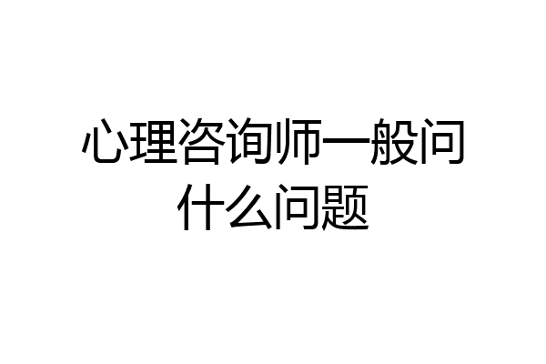 心理咨询师一般问什么问题