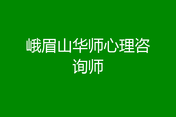 峨眉山华师心理咨询师