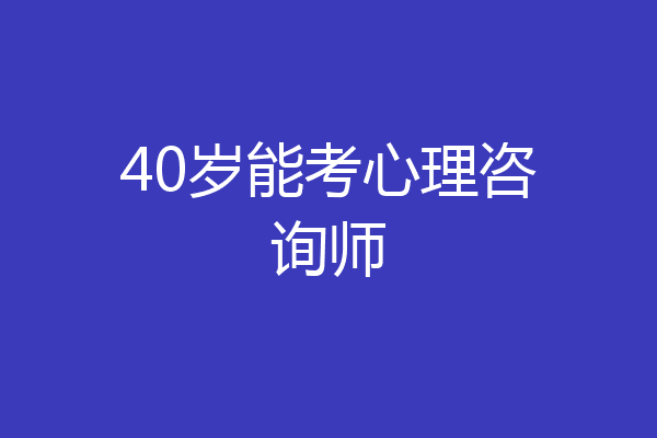40岁能考心理咨询师