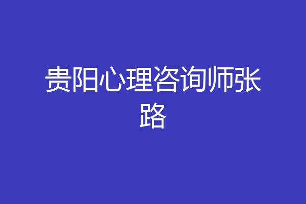 贵阳心理咨询师张路