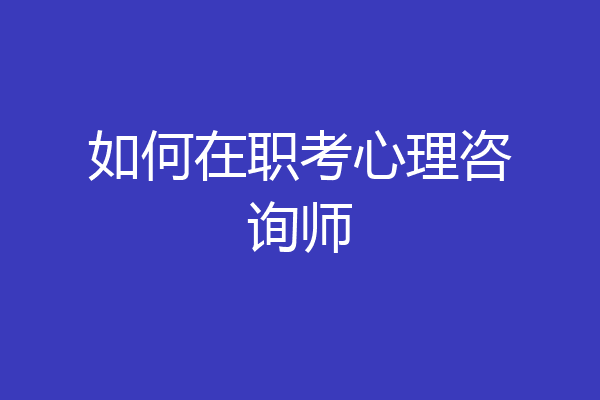 如何在职考心理咨询师