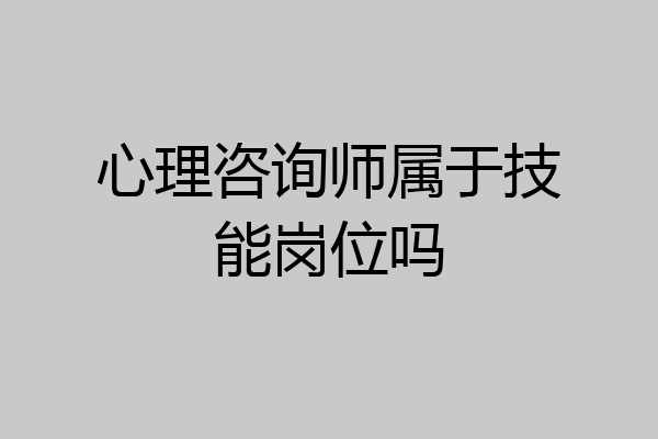 心理咨询师属于技能岗位吗