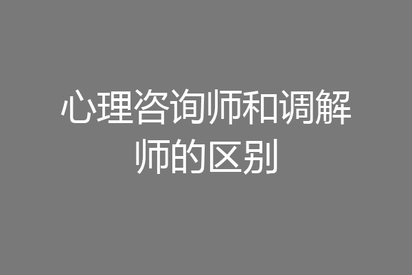 心理咨询师和调解师的区别