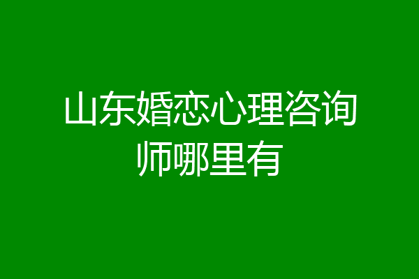 山东婚恋心理咨询师哪里有