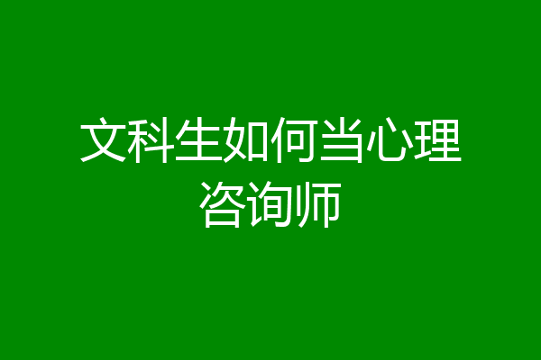 文科生如何当心理咨询师