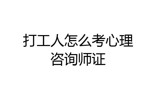 打工人怎么考心理咨询师证