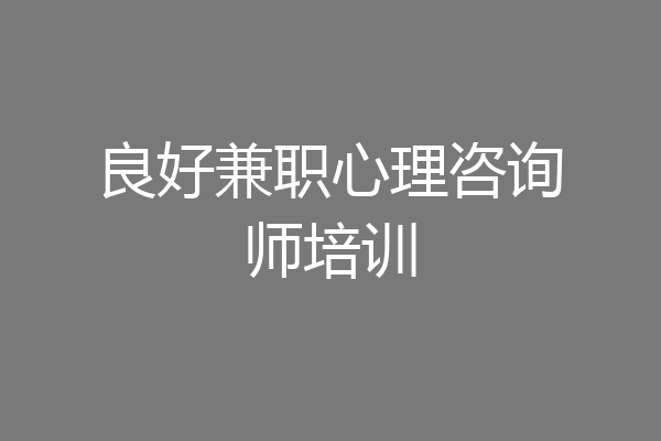 良好兼职心理咨询师培训