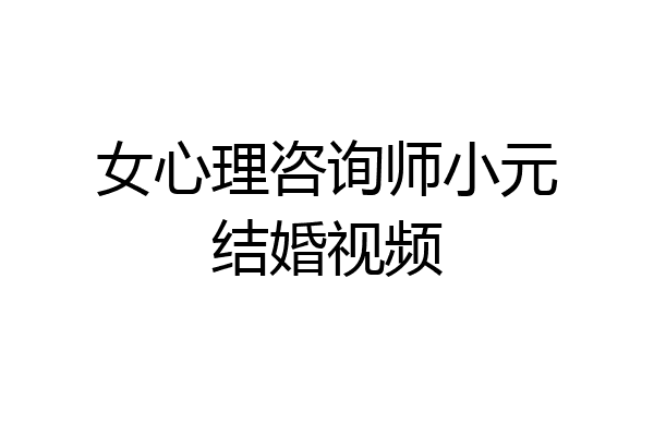 女心理咨询师小元结婚视频