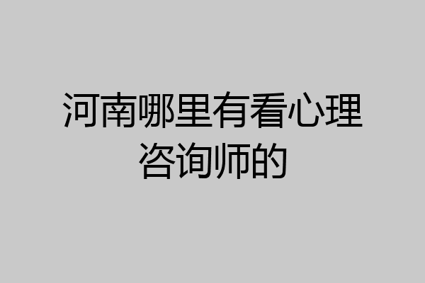 河南哪里有看心理咨询师的