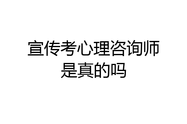 宣传考心理咨询师是真的吗