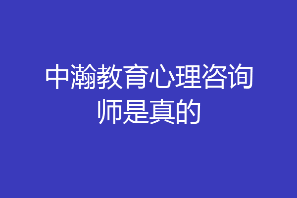 中瀚教育心理咨询师是真的