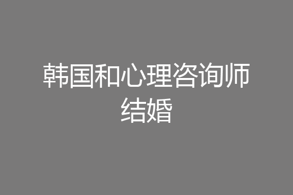韩国和心理咨询师结婚