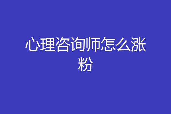 心理咨询师怎么涨粉