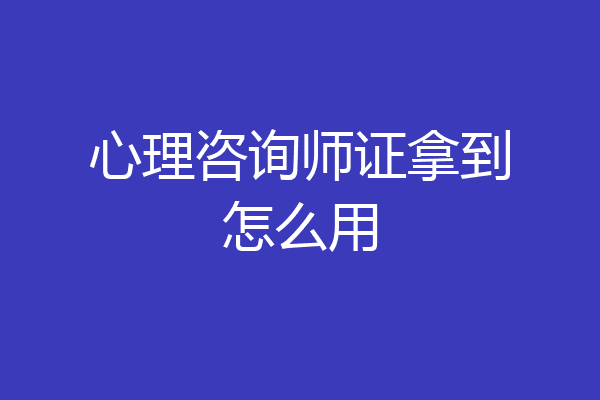 心理咨询师证拿到怎么用