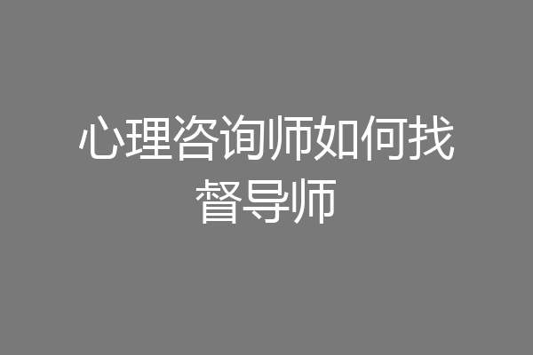 心理咨询师如何找督导师