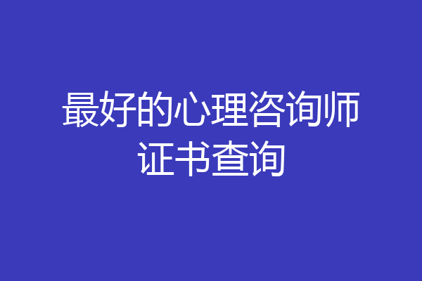 最好的心理咨询师证书查询