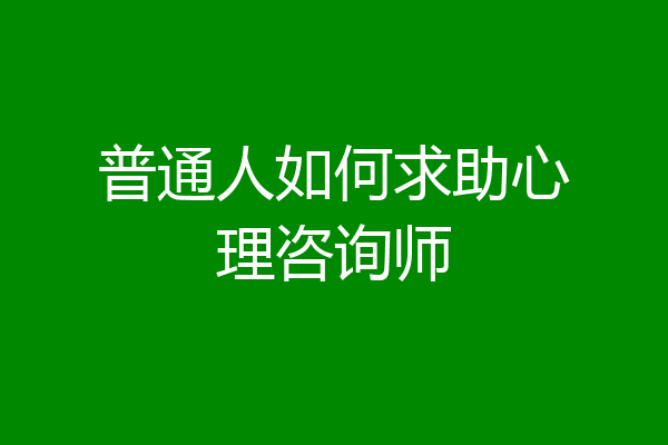 普通人如何求助心理咨询师