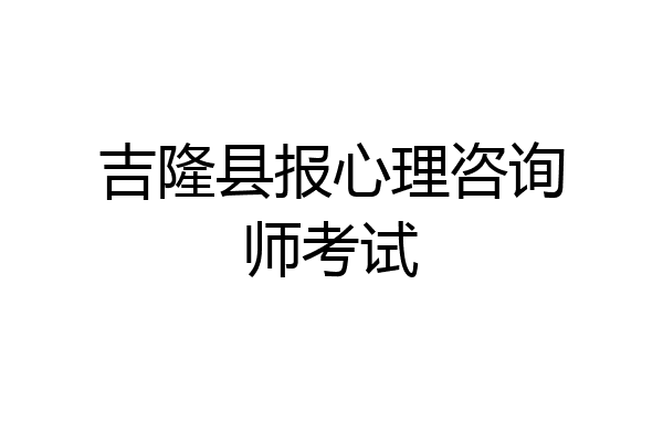 吉隆县报心理咨询师考试