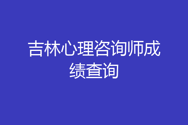 吉林心理咨询师成绩查询