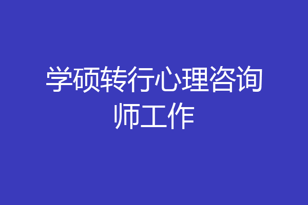 学硕转行心理咨询师工作