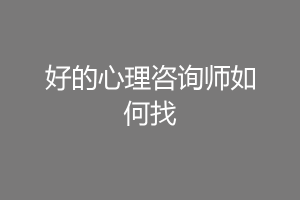 好的心理咨询师如何找