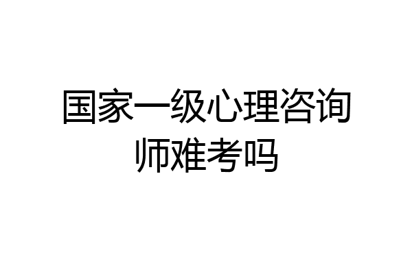 国家一级心理咨询师难考吗