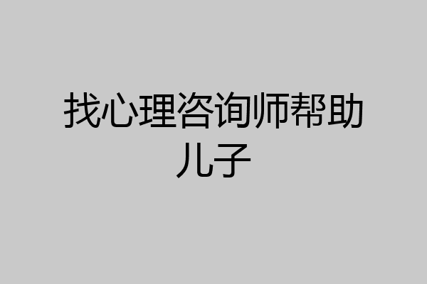 找心理咨询师帮助儿子