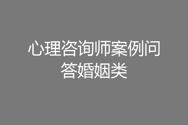 心理咨询师案例问答婚姻类