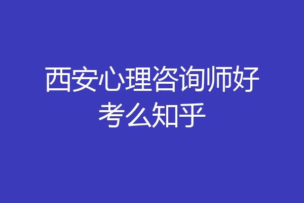 西安心理咨询师好考么知乎