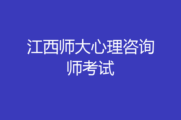 江西师大心理咨询师考试