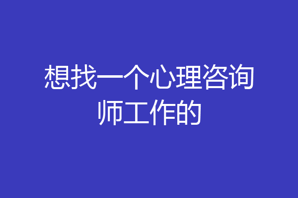 想找一个心理咨询师工作的