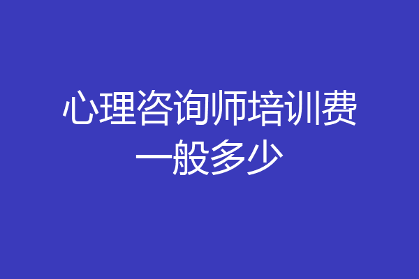 心理咨询师培训费一般多少