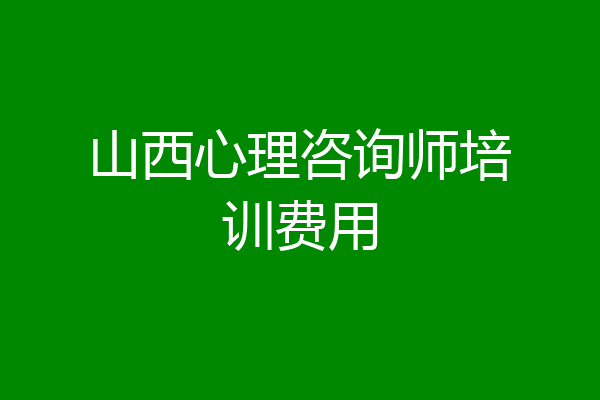 山西心理咨询师培训费用