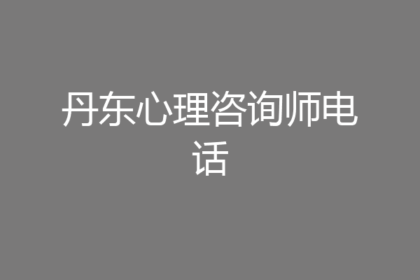 丹东心理咨询师电话