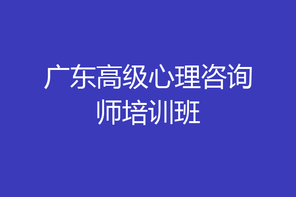 广东高级心理咨询师培训班