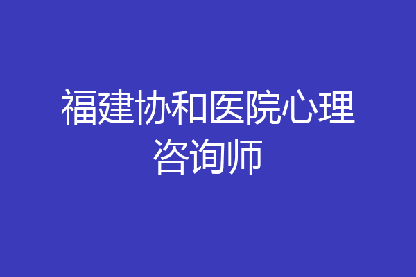 福建协和医院心理咨询师