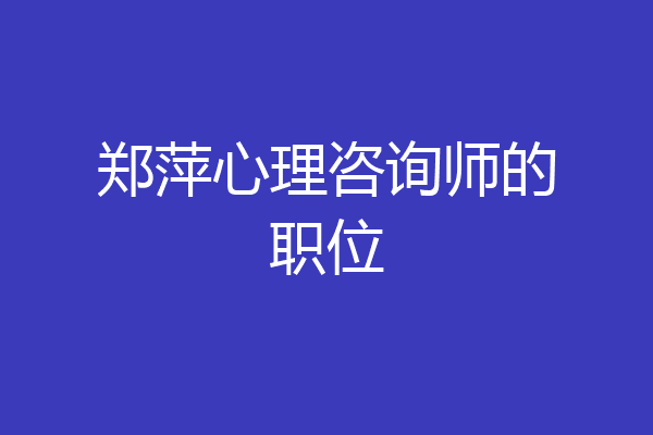 郑萍心理咨询师的职位