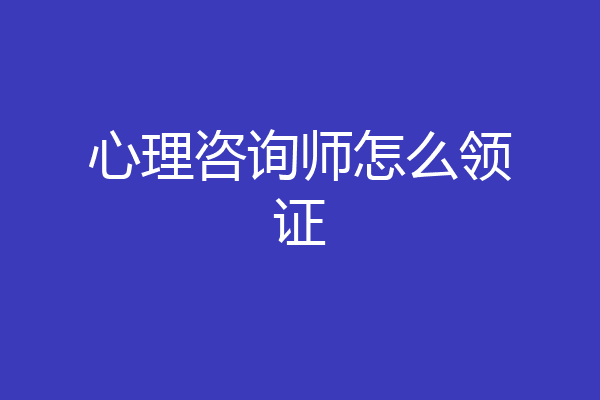 心理咨询师怎么领证