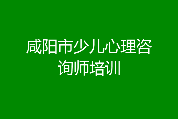咸阳市少儿心理咨询师培训