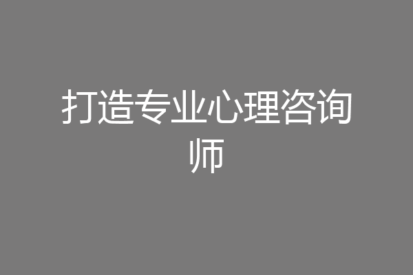 打造专业心理咨询师