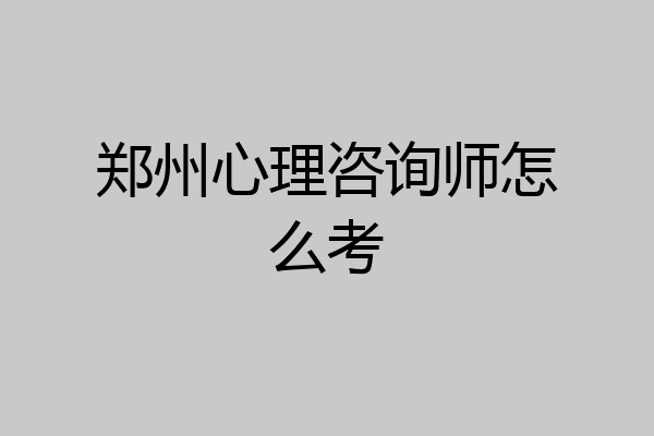 郑州心理咨询师怎么考