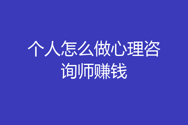 个人怎么做心理咨询师赚钱