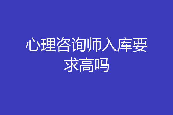 心理咨询师入库要求高吗